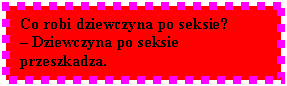 Pole tekstowe: Co robi dziewczyna po seksie? 
 Dziewczyna po seksie przeszkadza.
