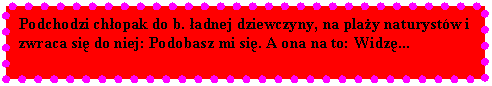 Pole tekstowe: Podchodzi chopak do b. adnej dziewczyny, na play naturystw i zwraca si do niej: Podobasz mi si. A ona na to: Widz...

