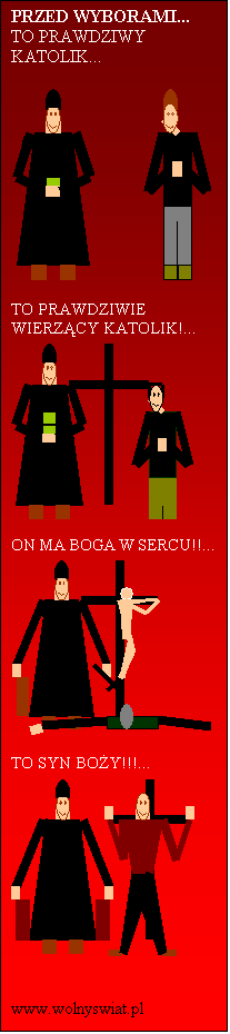 Pole tekstowe: PRZED WYBORAMI...
TO PRAWDZIWY KATOLIK...

 

TO PRAWDZIWIE WIERZ�CY KATOLIK!...
 

ON MA BOGA W SERCU!!...
 

TO SYN BO�Y!!!...
 

                www.wolnyswiat.pl
                         
