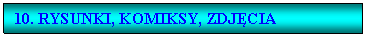 Pole tekstowe: 10. RYSUNKI, KOMIKSY, ZDJCIA