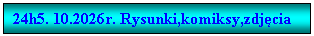 Pole tekstowe: 24h5. 10.2026r. Rysunki,komiksy,zdj�cia