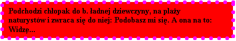 Pole tekstowe: Podchodzi chopak do b. adnej dziewczyny, na play naturystw i zwraca si do niej: Podobasz mi si. A ona na to: Widz...

