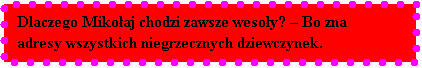 Pole tekstowe: Dlaczego Mikoaj chodzi zawsze wesoy?  Bo zna adresy wszystkich niegrzecznych dziewczynek.