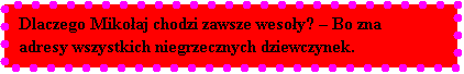 Pole tekstowe: Dlaczego Mikoaj chodzi zawsze wesoy?  Bo zna adresy wszystkich niegrzecznych dziewczynek.