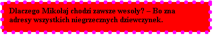 Pole tekstowe: Dlaczego Mikoaj chodzi zawsze wesoy?  Bo zna adresy wszystkich niegrzecznych dziewczynek.


