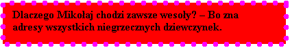 Pole tekstowe: Dlaczego Mikoaj chodzi zawsze wesoy?  Bo zna adresy wszystkich niegrzecznych dziewczynek.


